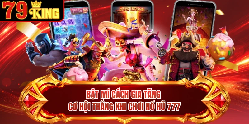 Bật mí cách gia tăng cơ hội thắng khi chơi nổ hũ 777 