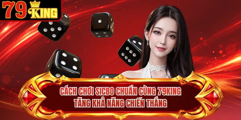 Cách Chơi Sicbo Chuẩn Cùng 79KING Tăng Khả Năng Chiến Thắng