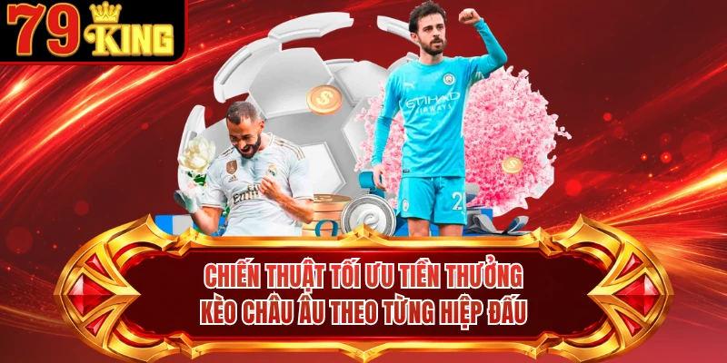 Chiến thuật tối ưu tiền thưởng kèo Châu Âu theo từng hiệp đấu