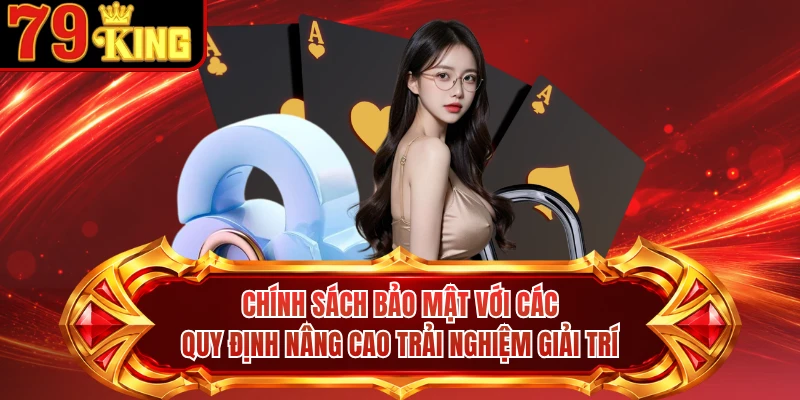 Chính sách bảo mật với các quy định nâng cao trải nghiệm giải trí