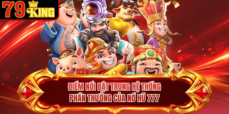 Điểm nổi bật trong hệ thống phần thưởng của nổ hũ 777 