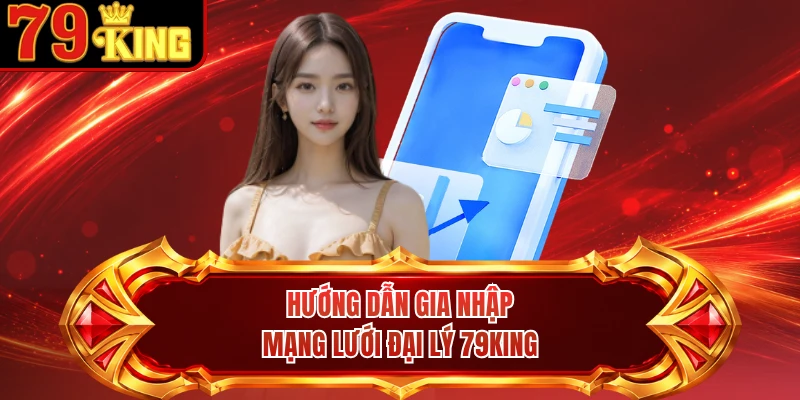 Hướng dẫn gia nhập mạng lưới đại lý 79KING 