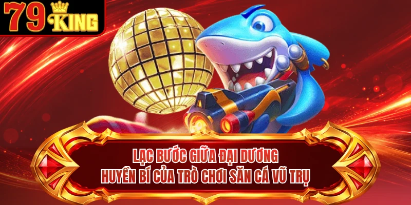 Lạc bước giữa đại dương huyền bí của trò chơi săn cá vũ trụ