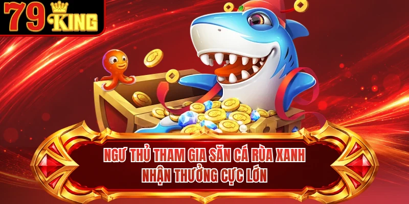 Ngư thủ tham gia săn cá Rùa xanh nhận thưởng cực lớn