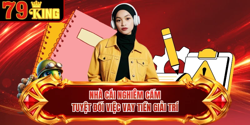 Nhà cái nghiêm cấm tuyệt đối việc vay tiền giải trí