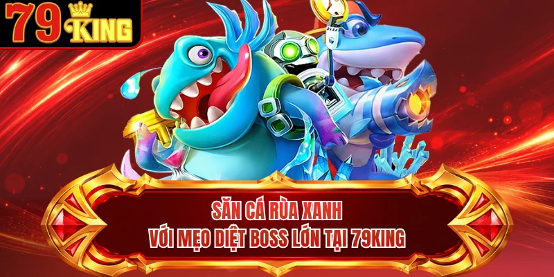 Săn Cá Rùa Xanh Với Mẹo Diệt Boss Lớn Tại 79KING