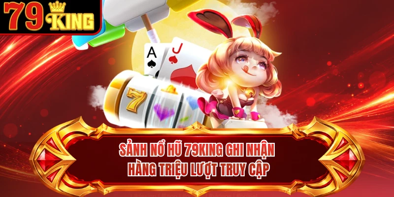 Sảnh nổ hũ 79KING ghi nhận hàng triệu lượt truy cập
