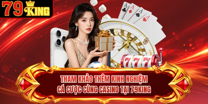 Tham khảo thêm kinh nghiệm cá cược cùng casino tại 79KING