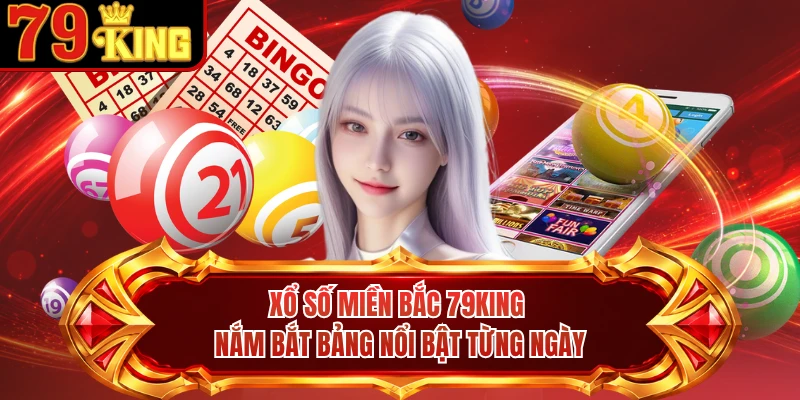 Xổ Số Miền Bắc 79KING - Nắm Bắt Bảng Nổi Bật Từng Ngày