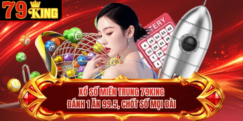 Xổ Số Miền Trung 79KING - Đánh 1 Ăn 99.5, Chốt Số Mọi Đài